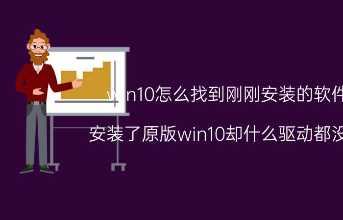 win10怎么找到刚刚安装的软件 安装了原版win10却什么驱动都没有？